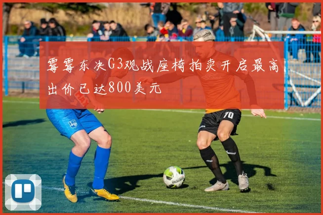 霉霉东决G3观战座椅拍卖开启最高出价已达800美元