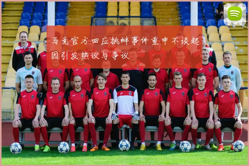 马竞官方回应挑衅事件重申不谈起因引发热议与争议