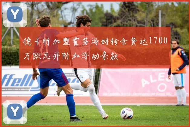 德卡特加盟霍芬海姆转会费达1700万欧元并附加浮动条款