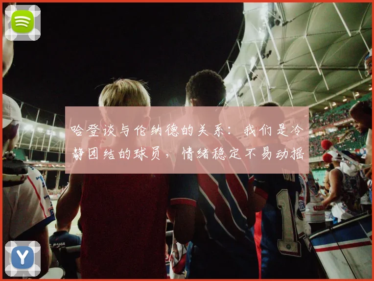 哈登谈与伦纳德的关系：我们是冷静团结的球员，情绪稳定不易动摇