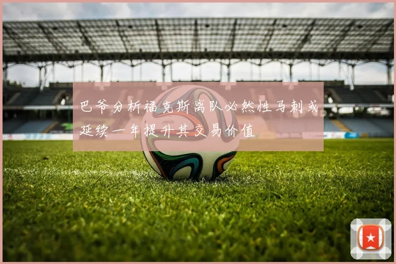 巴爷分析福克斯离队必然性马刺或延续一年提升其交易价值