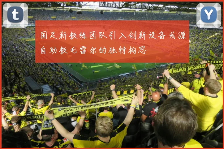 国足新教练团队引入创新设备或源自助教毛雷尔的独特构思