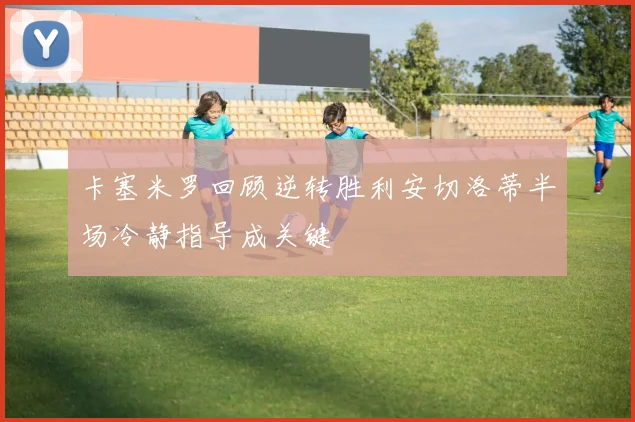 卡塞米罗回顾逆转胜利安切洛蒂半场冷静指导成关键