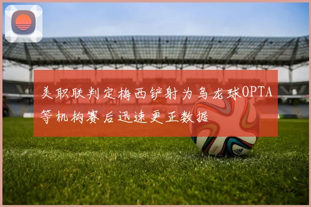 美职联判定梅西铲射为乌龙球OPTA等机构赛后迅速更正数据
